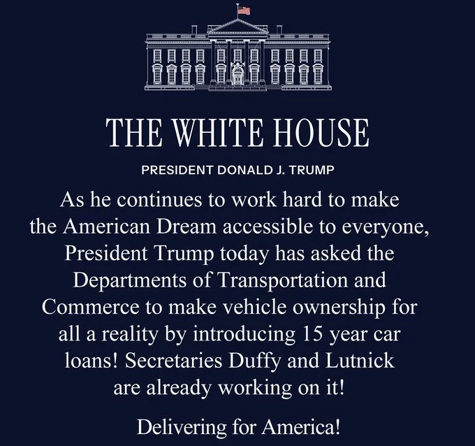 Navy blue background displays the White House building with American flags. Bold white text reads THE WHITE HOUSE PRESIDENT DONALD J TRUMP. Below, text states As he continues to work hard to make the American Dream accessible to everyone, President Trump today has asked the Department of Transportation and Commerce to make Transportation ownership for all a reality by introducing 15 year car loans! Secretaries Duffy and Luthnick are already working on it! Delivering for America!